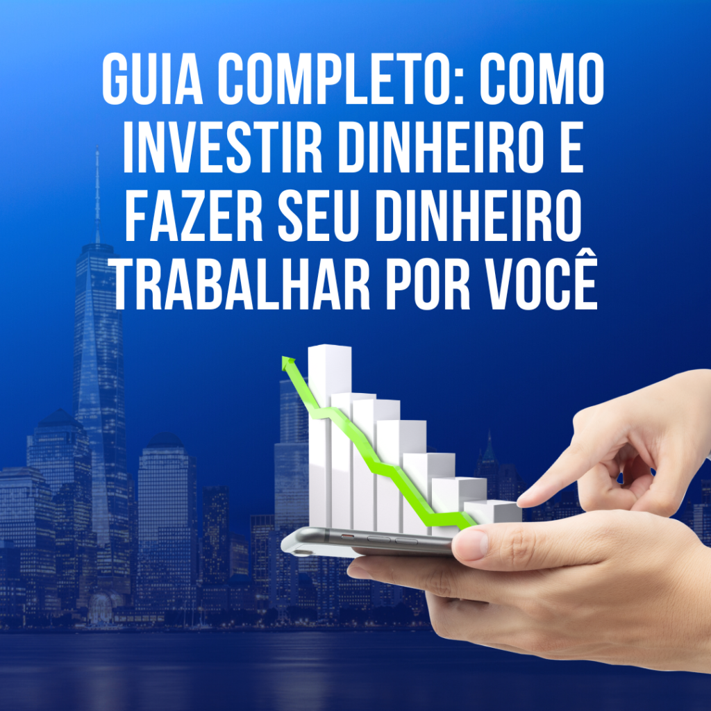 Guia completo como investir dinheiro e fazer seu dinheiro trabalhar por você